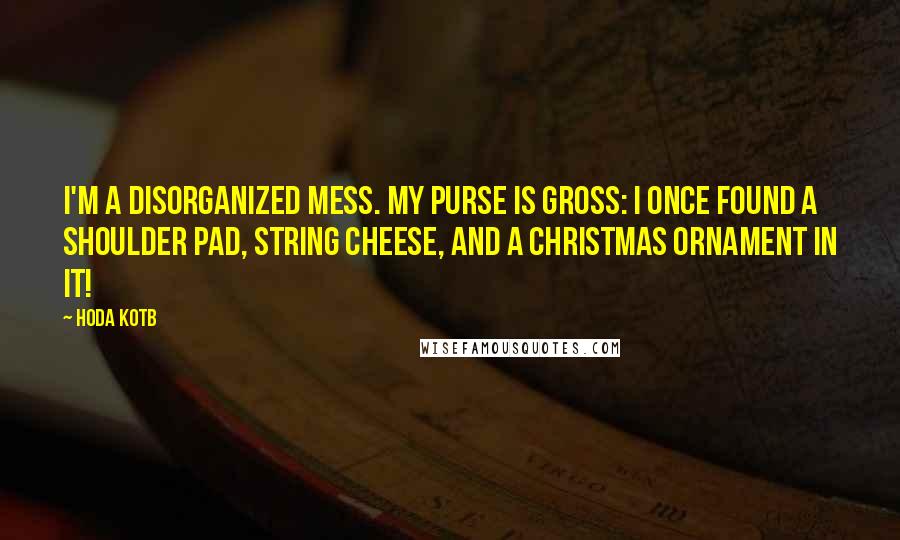 Hoda Kotb Quotes: I'm a disorganized mess. My purse is gross: I once found a shoulder pad, string cheese, and a Christmas ornament in it!