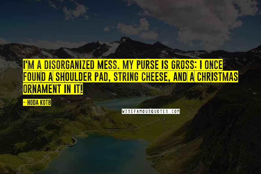 Hoda Kotb Quotes: I'm a disorganized mess. My purse is gross: I once found a shoulder pad, string cheese, and a Christmas ornament in it!