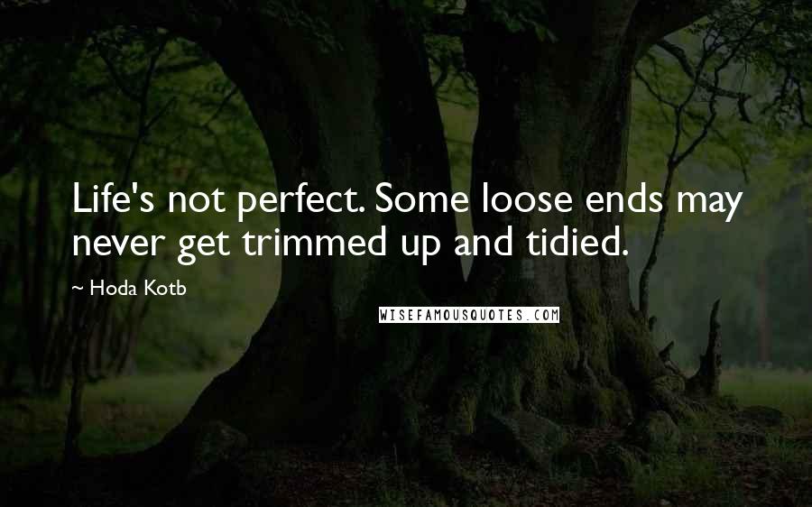 Hoda Kotb Quotes: Life's not perfect. Some loose ends may never get trimmed up and tidied.