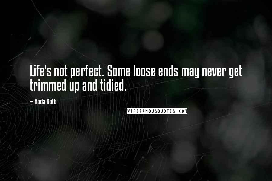 Hoda Kotb Quotes: Life's not perfect. Some loose ends may never get trimmed up and tidied.