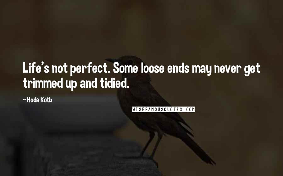 Hoda Kotb Quotes: Life's not perfect. Some loose ends may never get trimmed up and tidied.