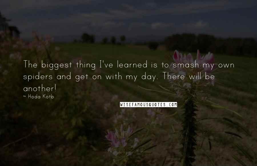 Hoda Kotb Quotes: The biggest thing I've learned is to smash my own spiders and get on with my day. There will be another!