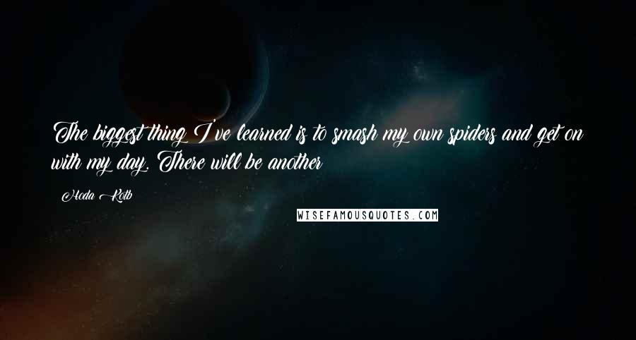 Hoda Kotb Quotes: The biggest thing I've learned is to smash my own spiders and get on with my day. There will be another!