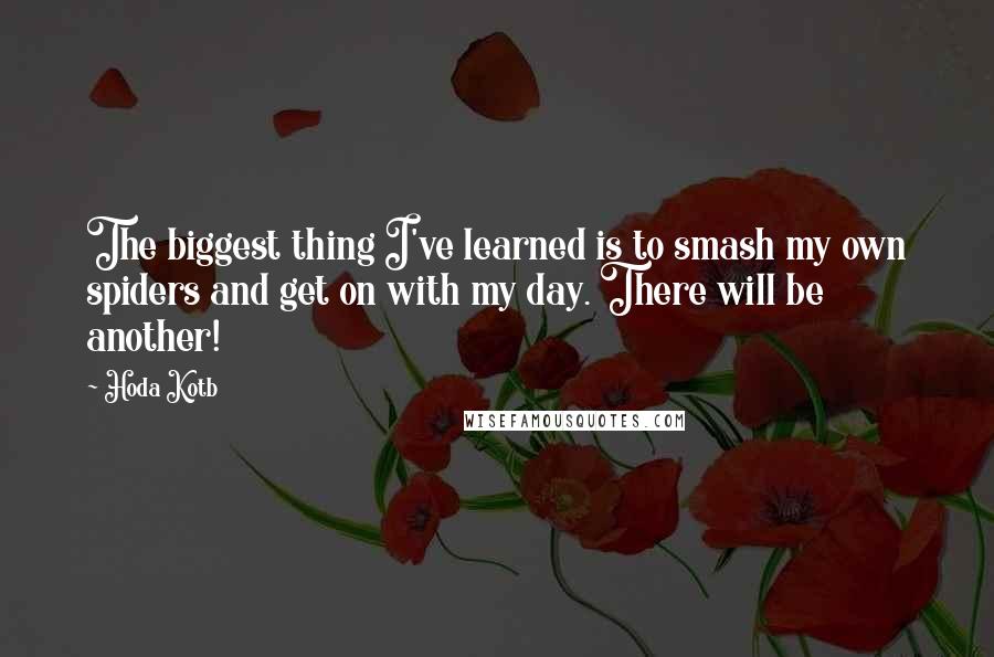 Hoda Kotb Quotes: The biggest thing I've learned is to smash my own spiders and get on with my day. There will be another!