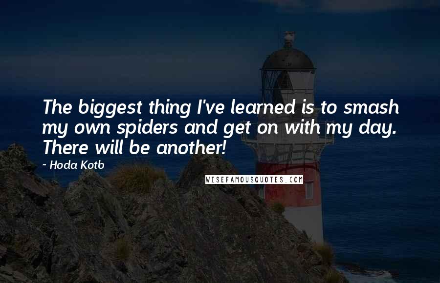 Hoda Kotb Quotes: The biggest thing I've learned is to smash my own spiders and get on with my day. There will be another!