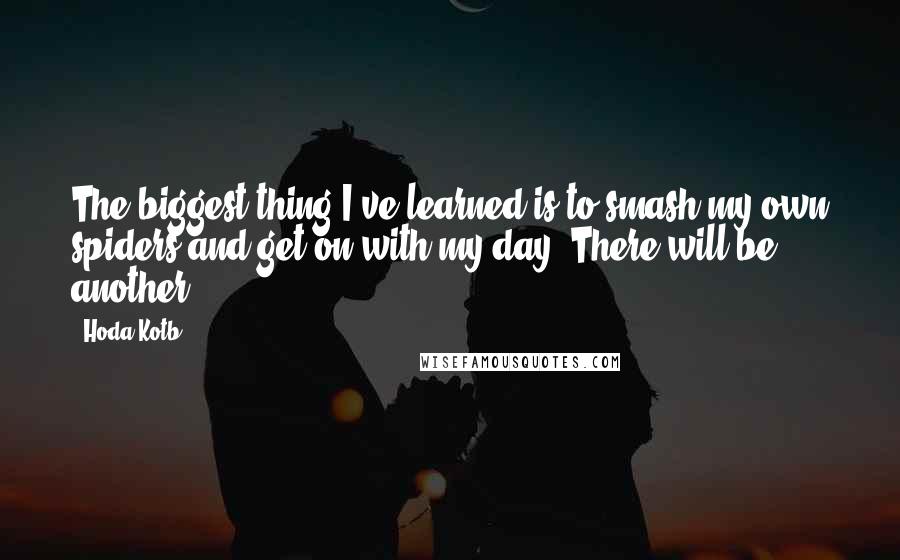 Hoda Kotb Quotes: The biggest thing I've learned is to smash my own spiders and get on with my day. There will be another!