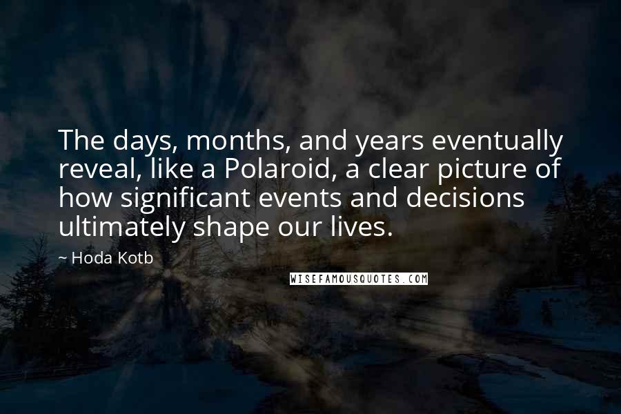 Hoda Kotb Quotes: The days, months, and years eventually reveal, like a Polaroid, a clear picture of how significant events and decisions ultimately shape our lives.