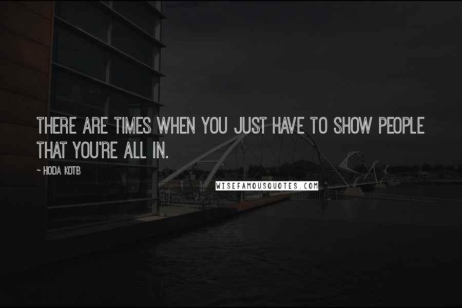 Hoda Kotb Quotes: There are times when you just have to show people that you're all in.