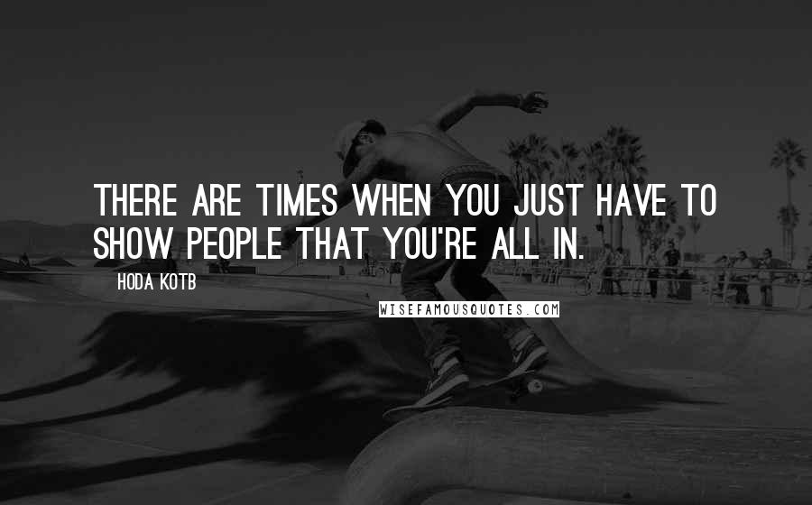 Hoda Kotb Quotes: There are times when you just have to show people that you're all in.