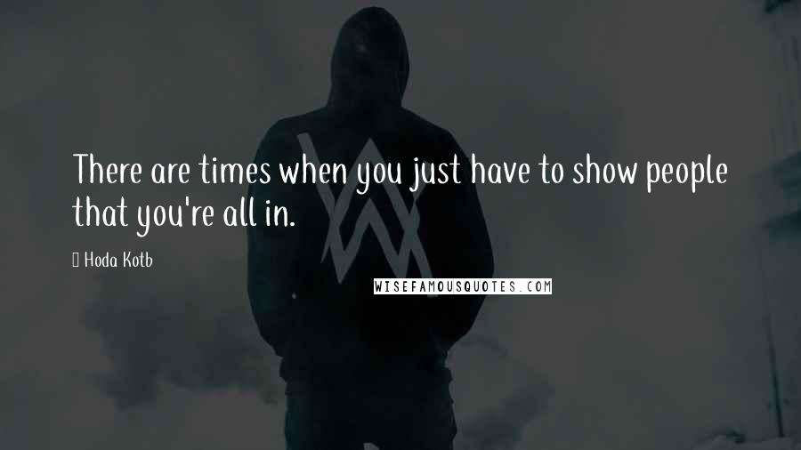 Hoda Kotb Quotes: There are times when you just have to show people that you're all in.