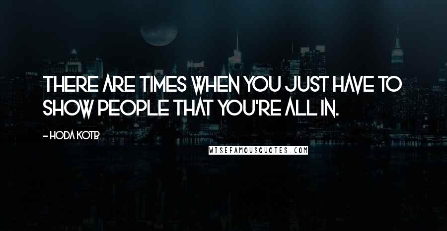 Hoda Kotb Quotes: There are times when you just have to show people that you're all in.