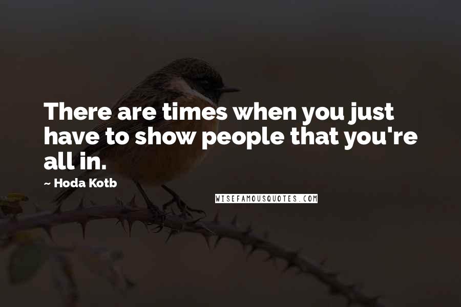 Hoda Kotb Quotes: There are times when you just have to show people that you're all in.