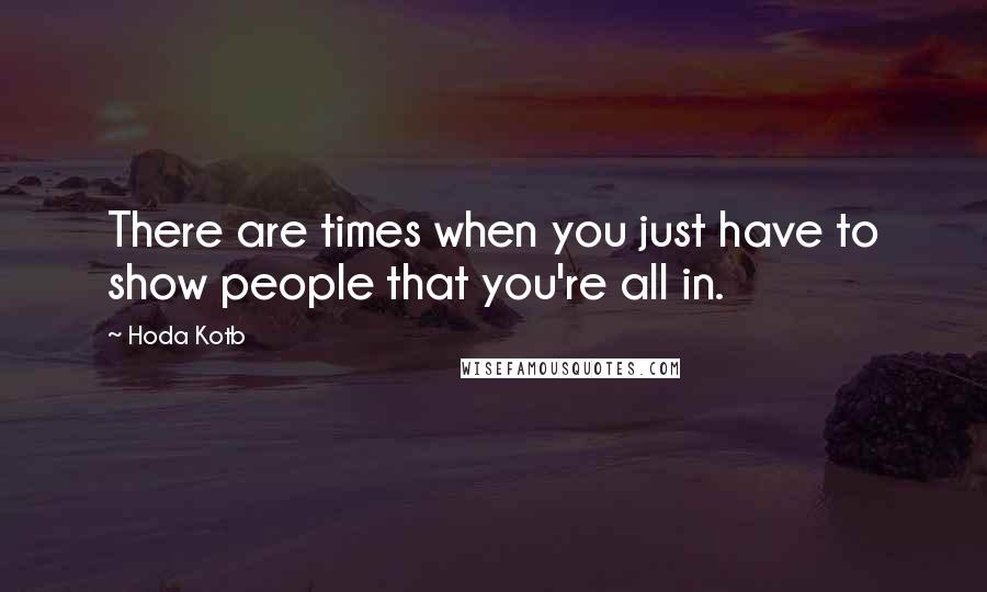 Hoda Kotb Quotes: There are times when you just have to show people that you're all in.