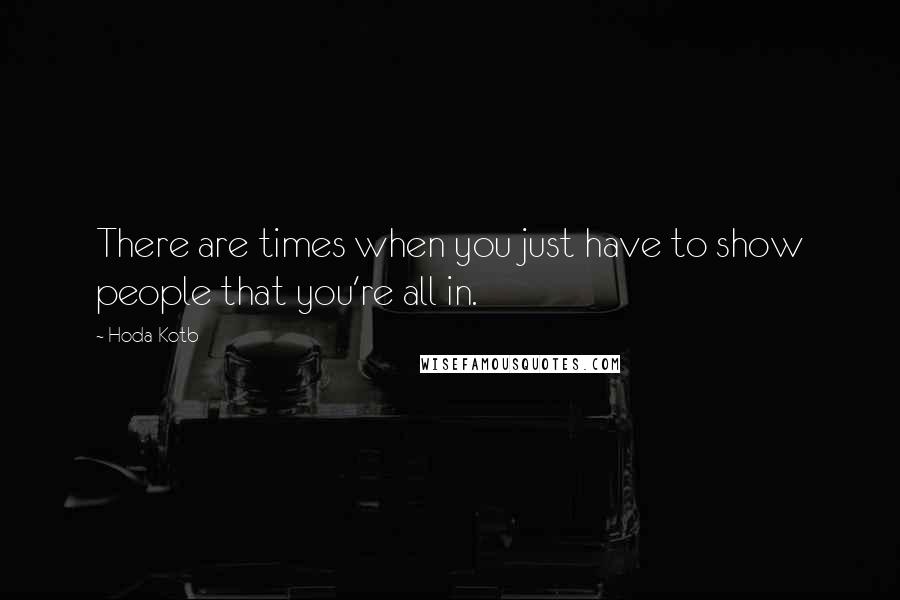 Hoda Kotb Quotes: There are times when you just have to show people that you're all in.