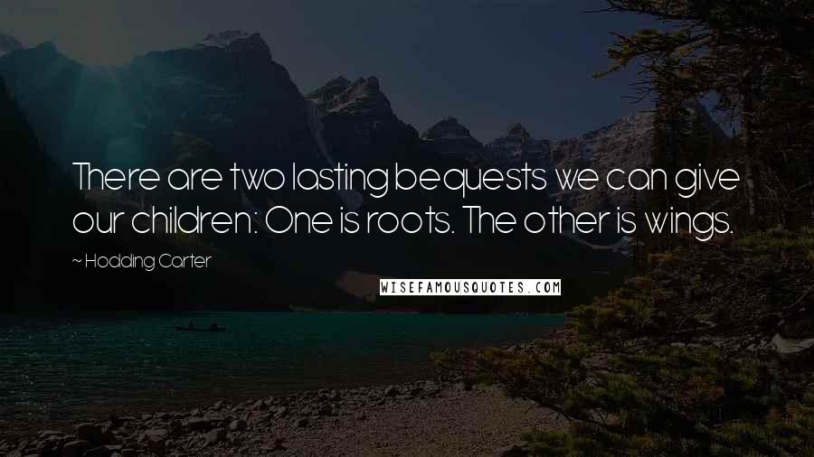 Hodding Carter Quotes: There are two lasting bequests we can give our children: One is roots. The other is wings.