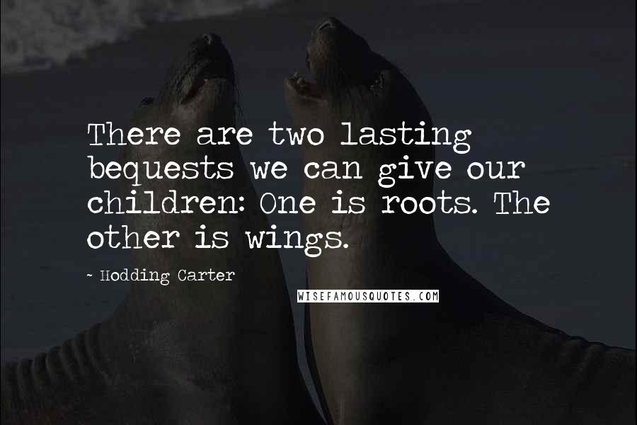 Hodding Carter Quotes: There are two lasting bequests we can give our children: One is roots. The other is wings.