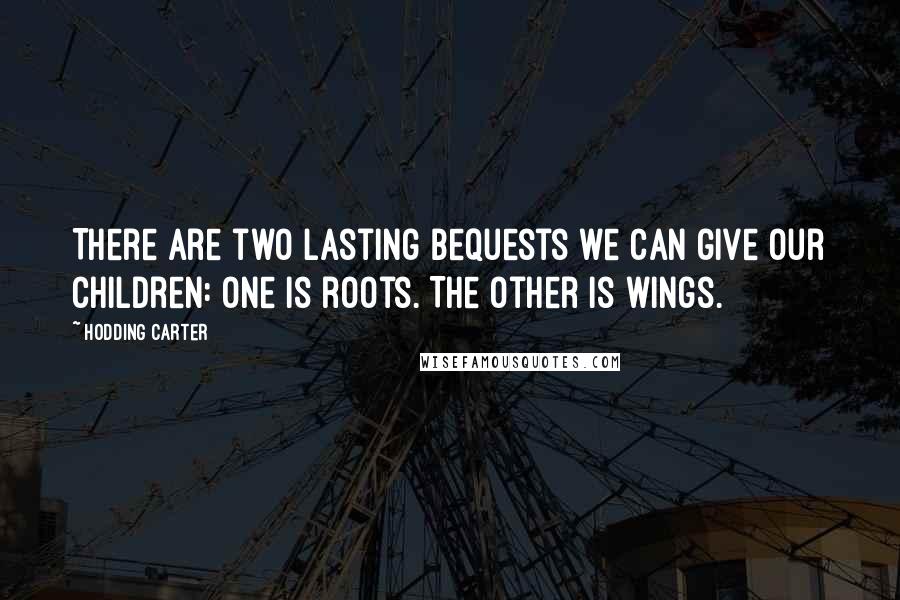 Hodding Carter Quotes: There are two lasting bequests we can give our children: One is roots. The other is wings.