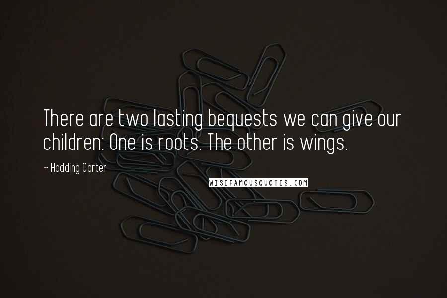 Hodding Carter Quotes: There are two lasting bequests we can give our children: One is roots. The other is wings.