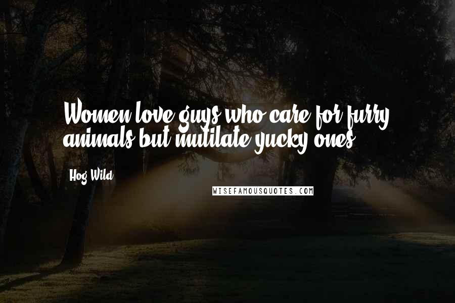 Hog Wild Quotes: Women love guys who care for furry animals but mutilate yucky ones