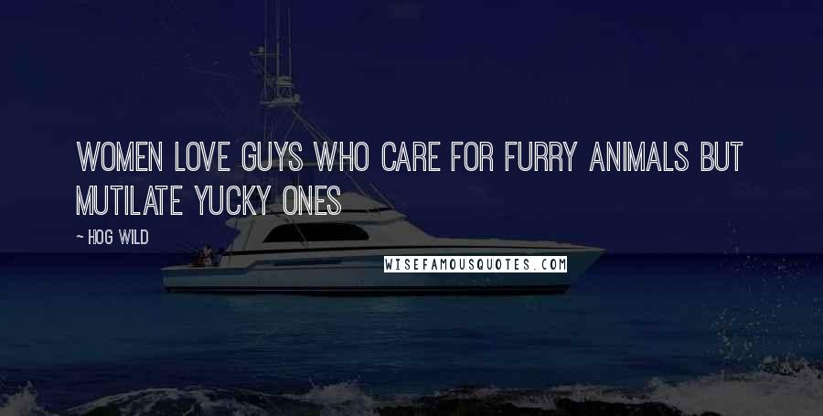 Hog Wild Quotes: Women love guys who care for furry animals but mutilate yucky ones