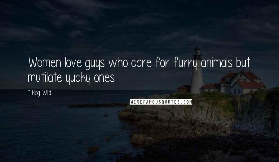 Hog Wild Quotes: Women love guys who care for furry animals but mutilate yucky ones