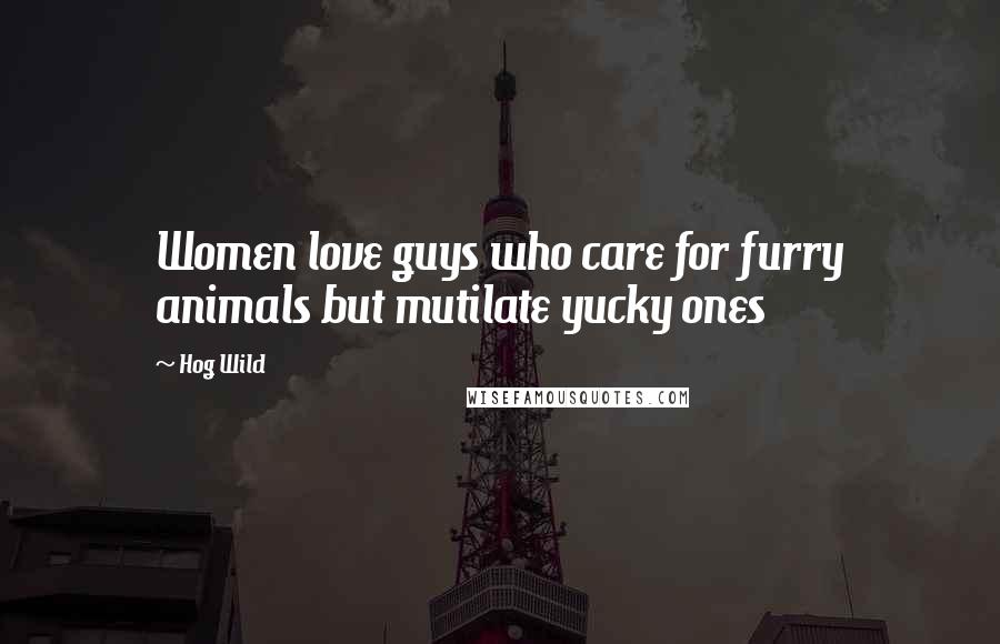 Hog Wild Quotes: Women love guys who care for furry animals but mutilate yucky ones