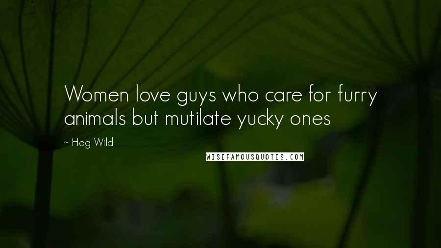 Hog Wild Quotes: Women love guys who care for furry animals but mutilate yucky ones