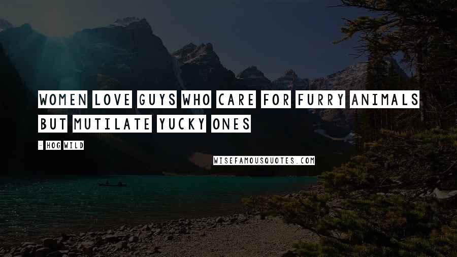 Hog Wild Quotes: Women love guys who care for furry animals but mutilate yucky ones