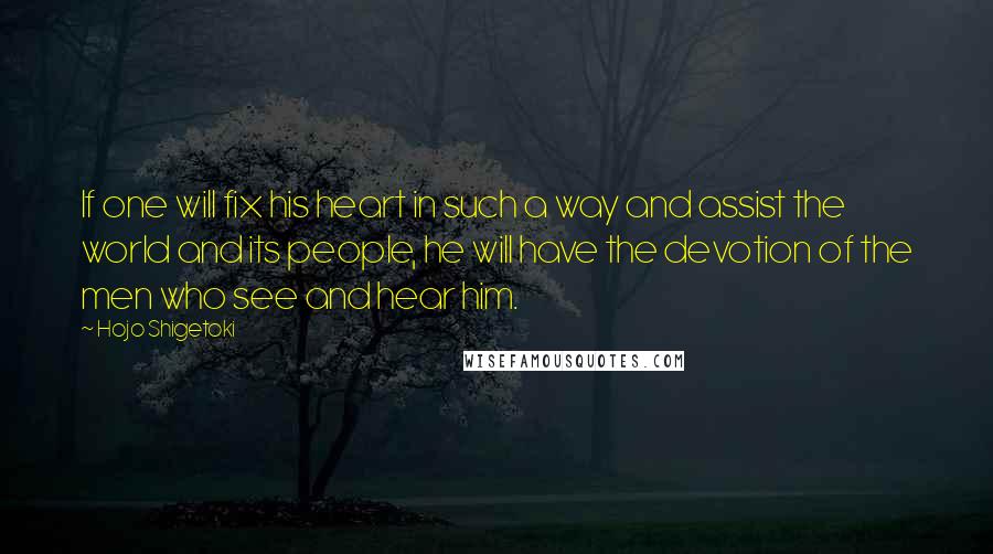 Hojo Shigetoki Quotes: If one will fix his heart in such a way and assist the world and its people, he will have the devotion of the men who see and hear him.