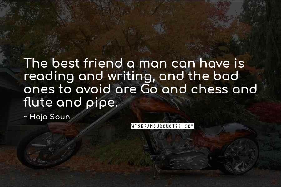 Hojo Soun Quotes: The best friend a man can have is reading and writing, and the bad ones to avoid are Go and chess and flute and pipe.