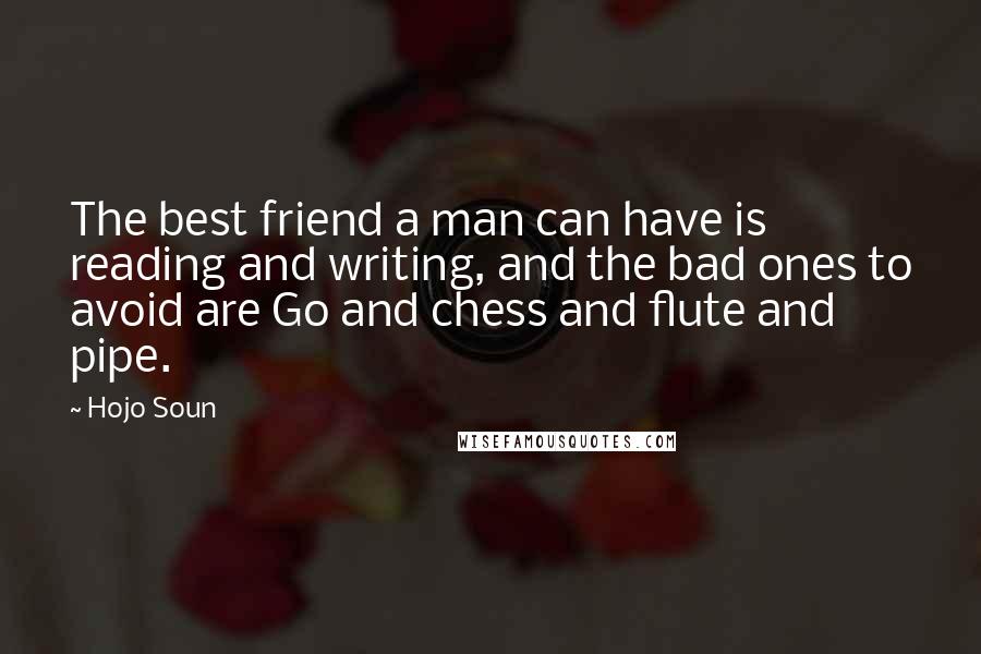 Hojo Soun Quotes: The best friend a man can have is reading and writing, and the bad ones to avoid are Go and chess and flute and pipe.