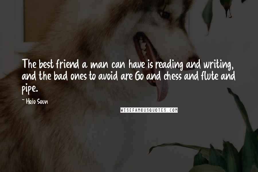 Hojo Soun Quotes: The best friend a man can have is reading and writing, and the bad ones to avoid are Go and chess and flute and pipe.