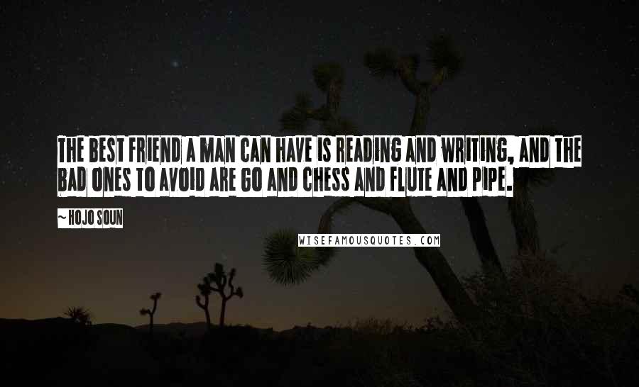 Hojo Soun Quotes: The best friend a man can have is reading and writing, and the bad ones to avoid are Go and chess and flute and pipe.