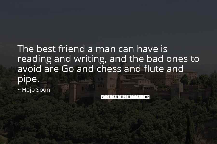 Hojo Soun Quotes: The best friend a man can have is reading and writing, and the bad ones to avoid are Go and chess and flute and pipe.