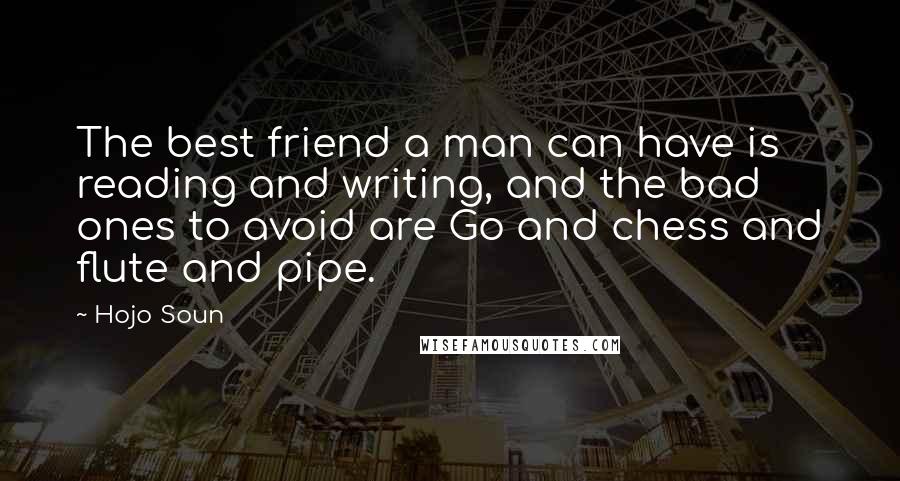 Hojo Soun Quotes: The best friend a man can have is reading and writing, and the bad ones to avoid are Go and chess and flute and pipe.