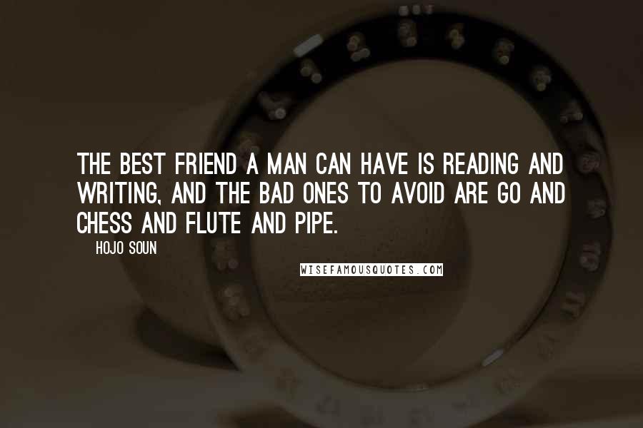 Hojo Soun Quotes: The best friend a man can have is reading and writing, and the bad ones to avoid are Go and chess and flute and pipe.