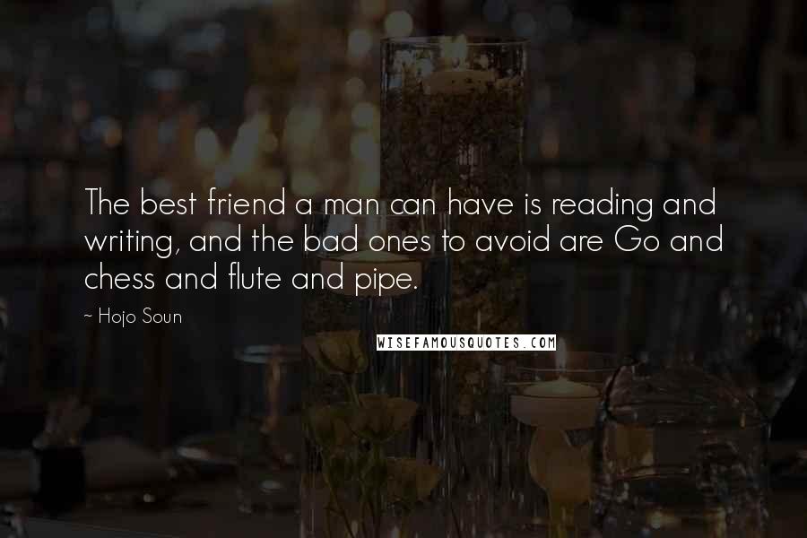 Hojo Soun Quotes: The best friend a man can have is reading and writing, and the bad ones to avoid are Go and chess and flute and pipe.