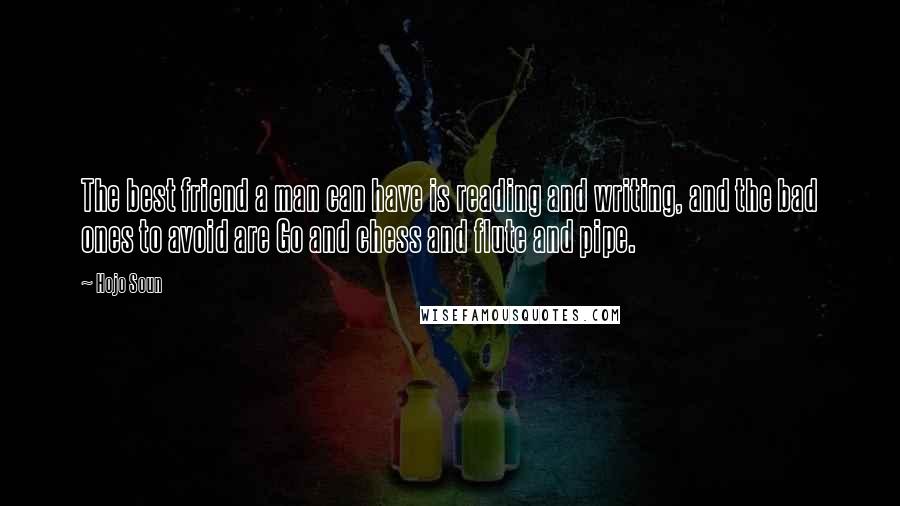 Hojo Soun Quotes: The best friend a man can have is reading and writing, and the bad ones to avoid are Go and chess and flute and pipe.