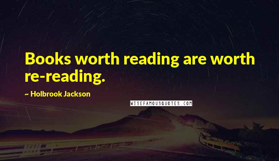 Holbrook Jackson Quotes: Books worth reading are worth re-reading.