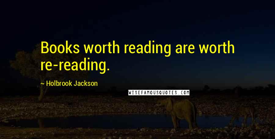 Holbrook Jackson Quotes: Books worth reading are worth re-reading.