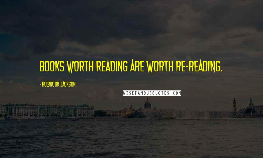 Holbrook Jackson Quotes: Books worth reading are worth re-reading.