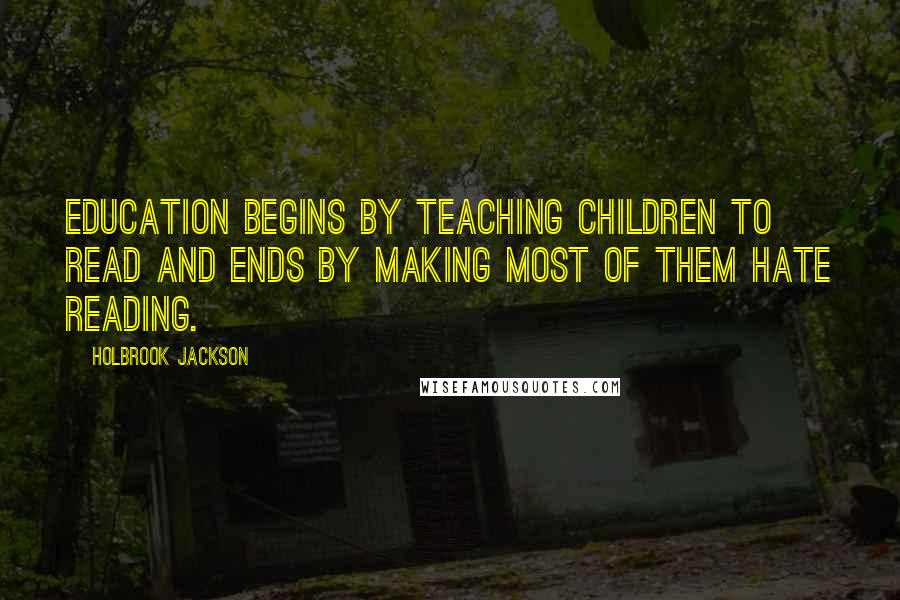 Holbrook Jackson Quotes: Education begins by teaching children to read and ends by making most of them hate reading.