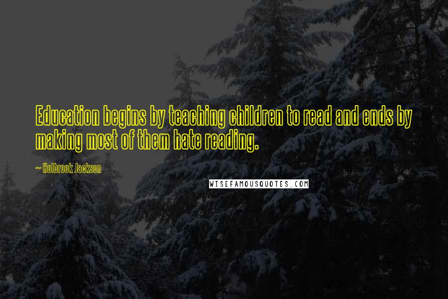 Holbrook Jackson Quotes: Education begins by teaching children to read and ends by making most of them hate reading.