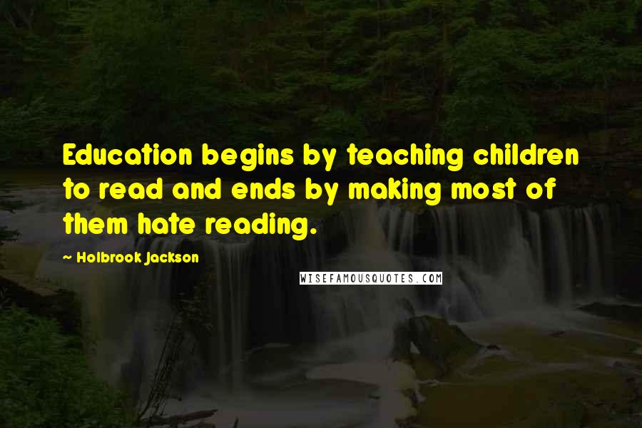 Holbrook Jackson Quotes: Education begins by teaching children to read and ends by making most of them hate reading.