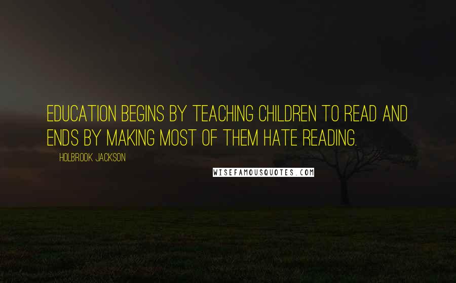 Holbrook Jackson Quotes: Education begins by teaching children to read and ends by making most of them hate reading.