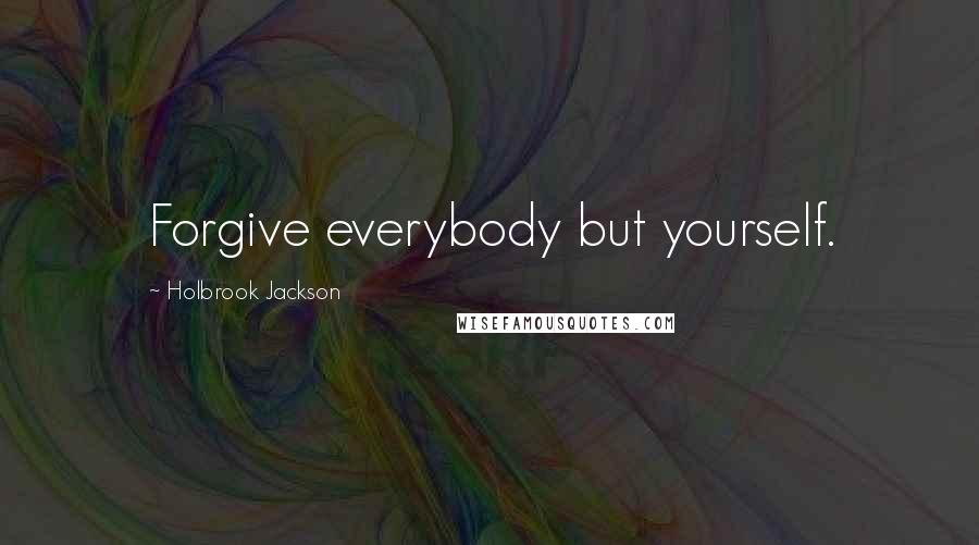 Holbrook Jackson Quotes: Forgive everybody but yourself.