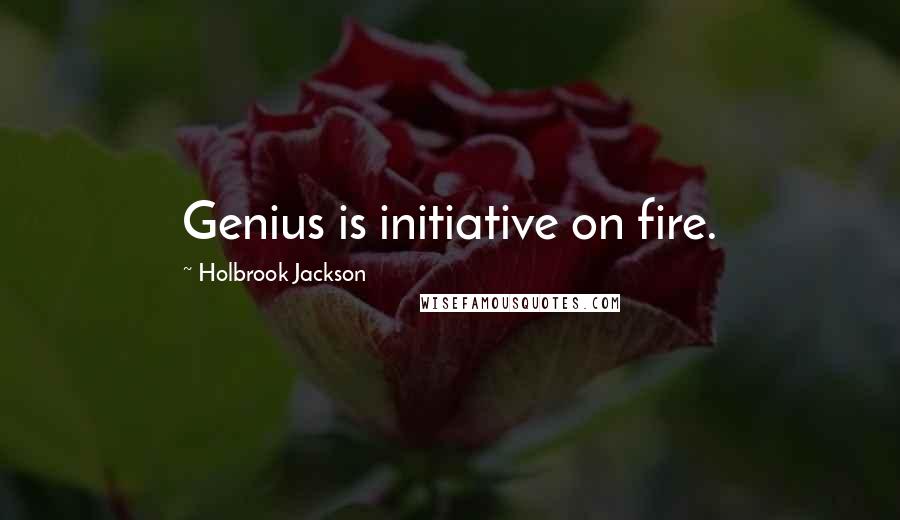 Holbrook Jackson Quotes: Genius is initiative on fire.