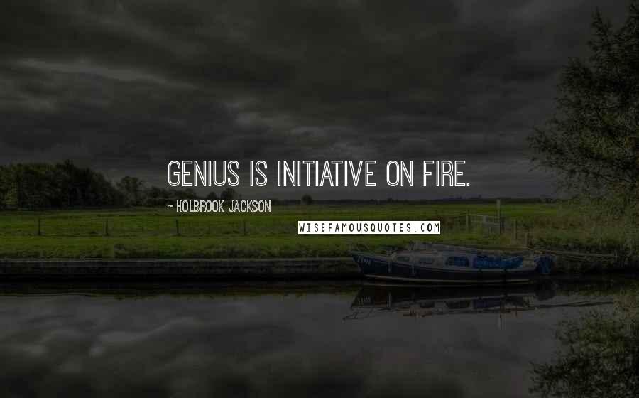 Holbrook Jackson Quotes: Genius is initiative on fire.