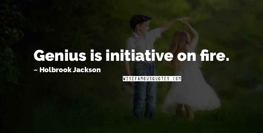 Holbrook Jackson Quotes: Genius is initiative on fire.