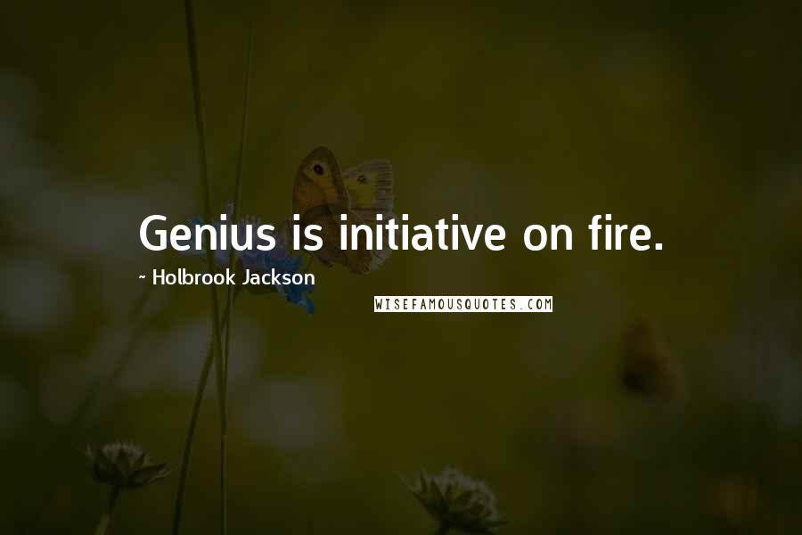 Holbrook Jackson Quotes: Genius is initiative on fire.